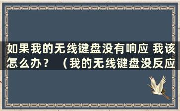 如果我的无线键盘没有响应 我该怎么办？ （我的无线键盘没反应怎么办？小编教你一招……）